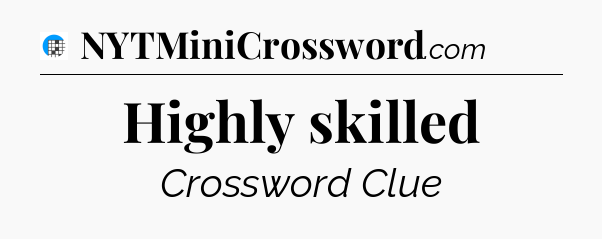 Highly skilled Crossword Clue