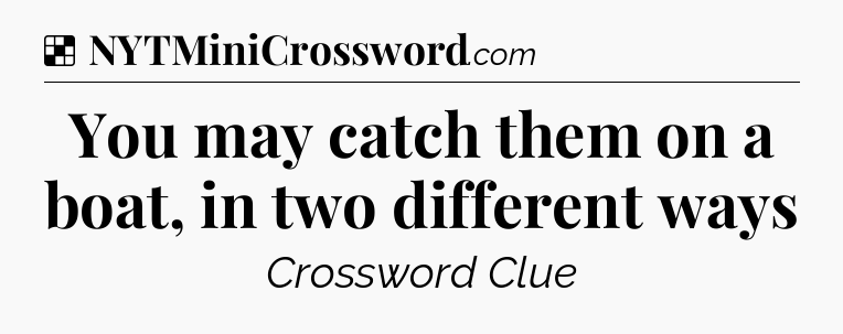 Solution: You may catch them on a boat, in two different ways - NYT Crossword