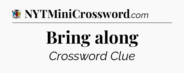 Bring along Crossword Clue