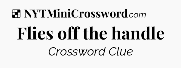 Flies off the handle NYT Crossword