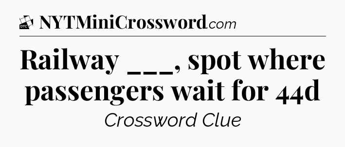 Railway ___, spot where passengers wait for 44d - Daily Themed Classic Crossword