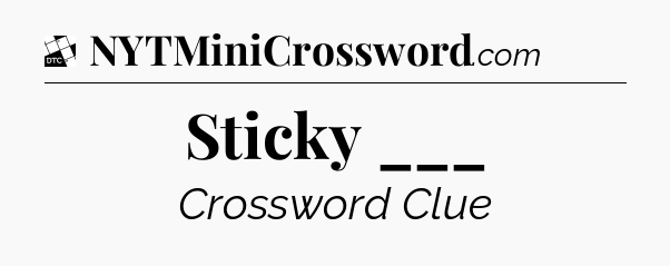 Sticky ___ - Daily Themed Classic Crossword