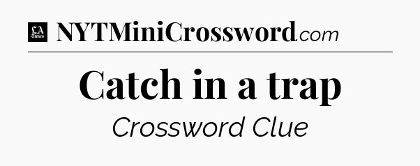 Catch in a trap - LA Times Crossword