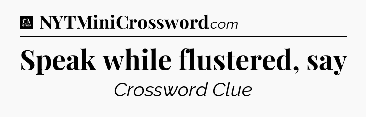Speak while flustered, say - LA Times Crossword