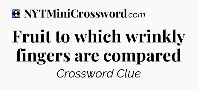 Solution: Fruit to which wrinkly fingers are compared - NYT Mini Crossword