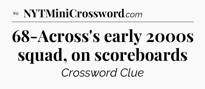 68-Across's early 2000s squad, on scoreboards - WSJ Crossword