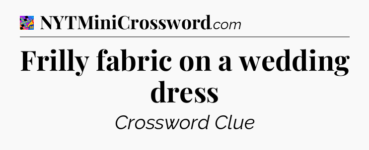 Frilly fabric on a wedding dress Crossword Clue
