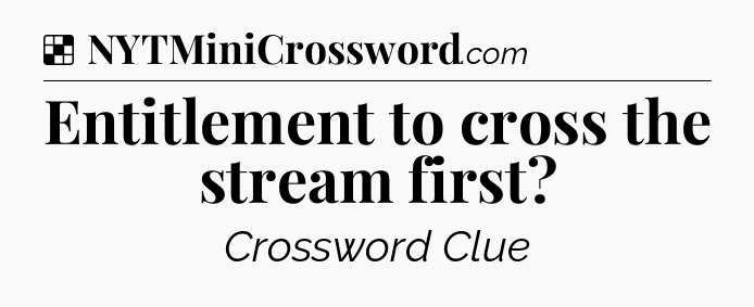 Solution: Entitlement to cross the stream first - NYT Crossword