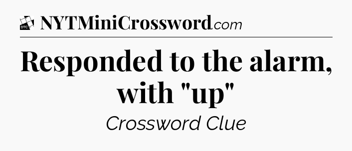 Responded to the alarm, with 