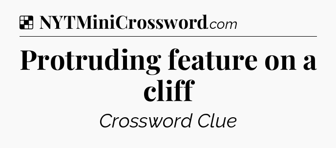 Solution: Protruding feature on a cliff - NYT Crossword
