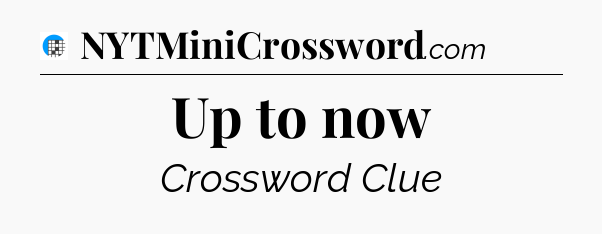 Up to now Crossword Clue