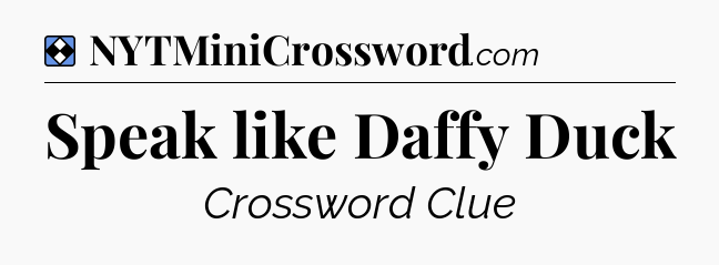 Solution: Speak like Daffy Duck - NYT Mini Crossword