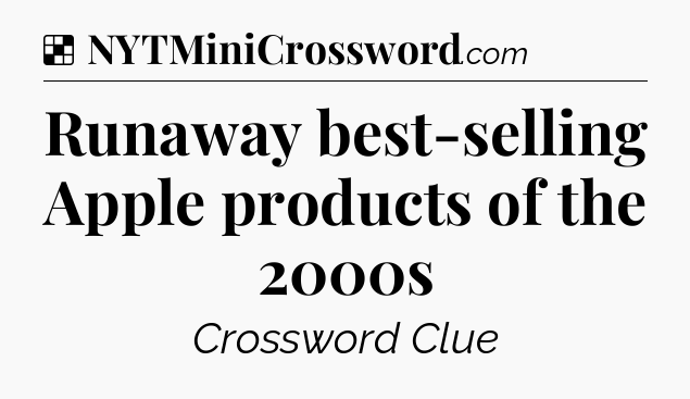 Solution: Runaway best-selling Apple products of the 2000s - NYT Crossword