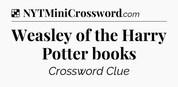 Solution: Weasley of the Harry Potter books - NYT Crossword