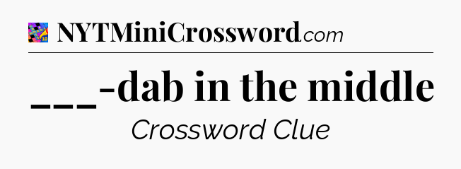 ___-dab in the middle Crossword Clue