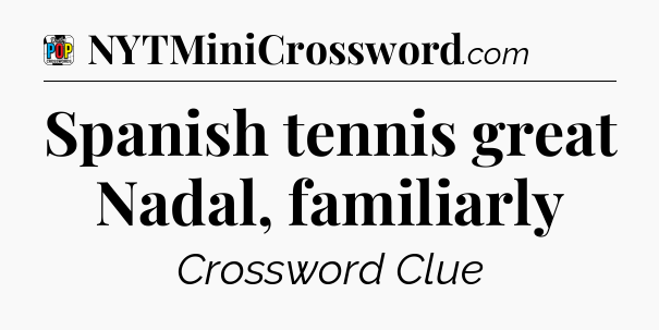 Spanish tennis great Nadal, familiarly Crossword Clue