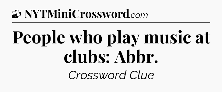 People who play music at clubs: Abbr - Daily Themed Classic Crossword
