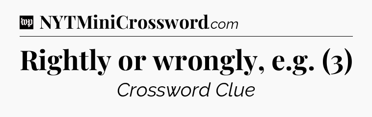 Rightly or wrongly, e.g. (3) Crossword Clue