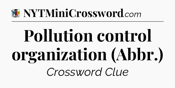 Pollution control organization (Abbr.) Crossword Clue