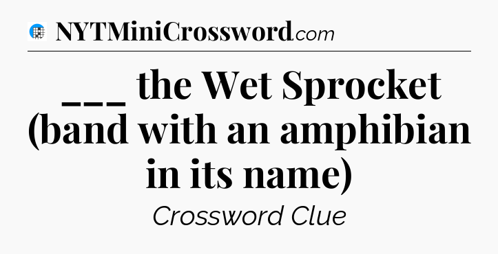 ___ the Wet Sprocket (band with an amphibian in its name) Crossword Clue