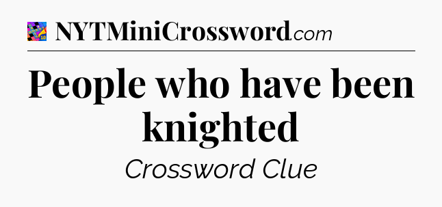 People who have been knighted Crossword Clue