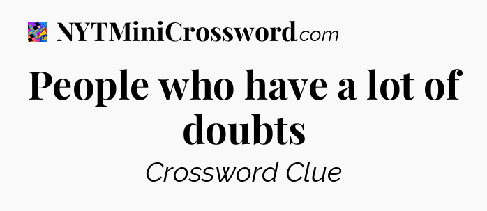 People who have a lot of doubts Crossword Clue