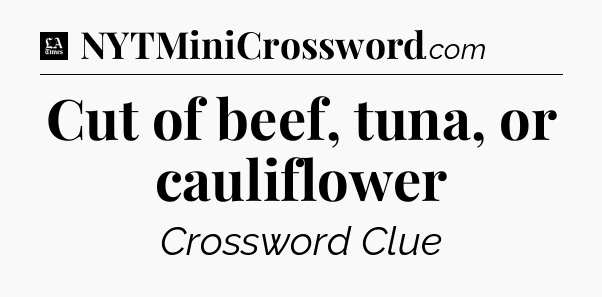 Cut of beef, tuna, or cauliflower - LA Times Crossword