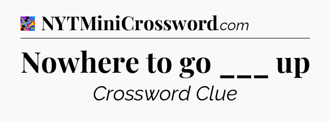 Nowhere to go ___ up Crossword Clue