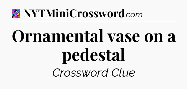 Ornamental vase on a pedestal Crossword Clue