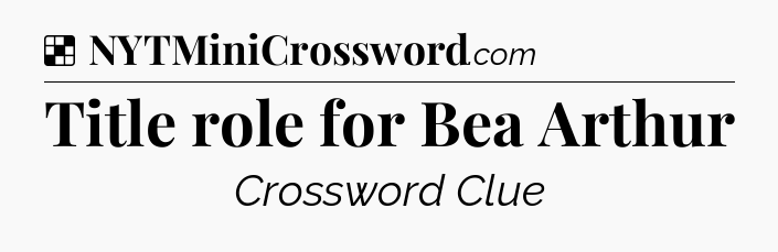 Solution: Title role for Bea Arthur - NYT Crossword