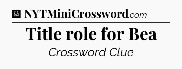 Title role for Bea - LA Times Crossword
