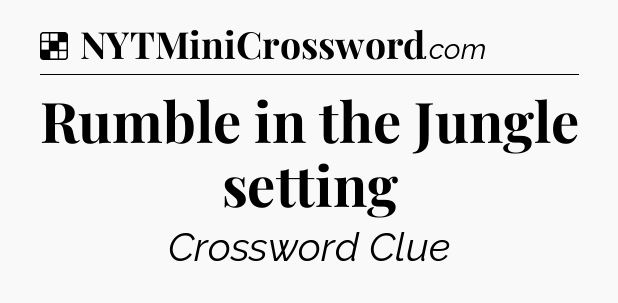 Solution: Rumble in the Jungle setting - NYT Crossword