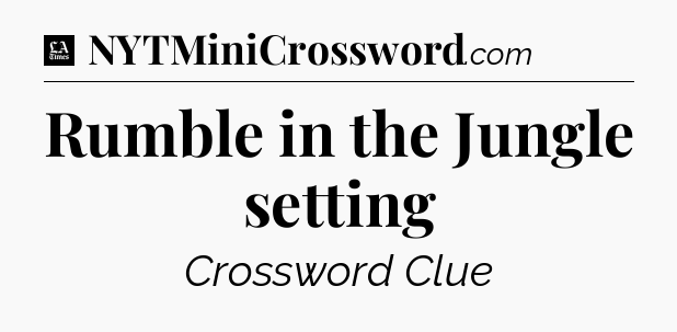 Rumble in the Jungle setting - LA Times Crossword