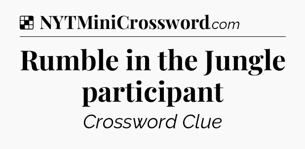 Solution: Rumble in the Jungle participant - NYT Crossword