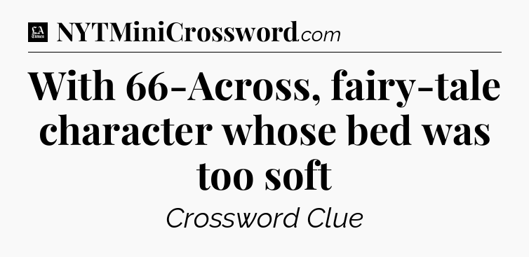 With 66-Across, fairy-tale character whose bed was too soft - LA Times Crossword