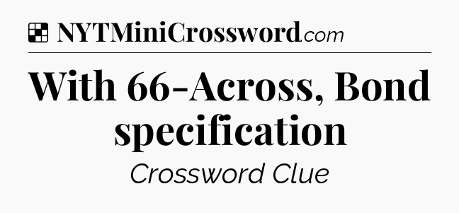 Solution: With 66-Across, Bond specification - NYT Crossword