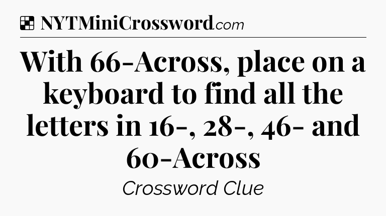 Solution: With 66-Across, place on a keyboard to find all the letters in 16-, 28-, 46- and 60-Across - NYT Crossword