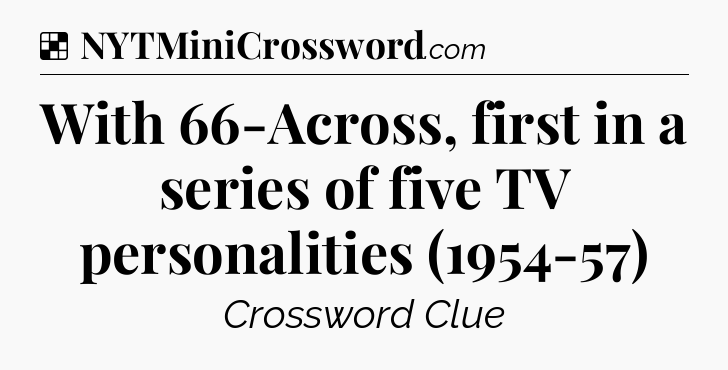 Solution: With 66-Across, first in a series of five TV personalities (1954-57) - NYT Crossword
