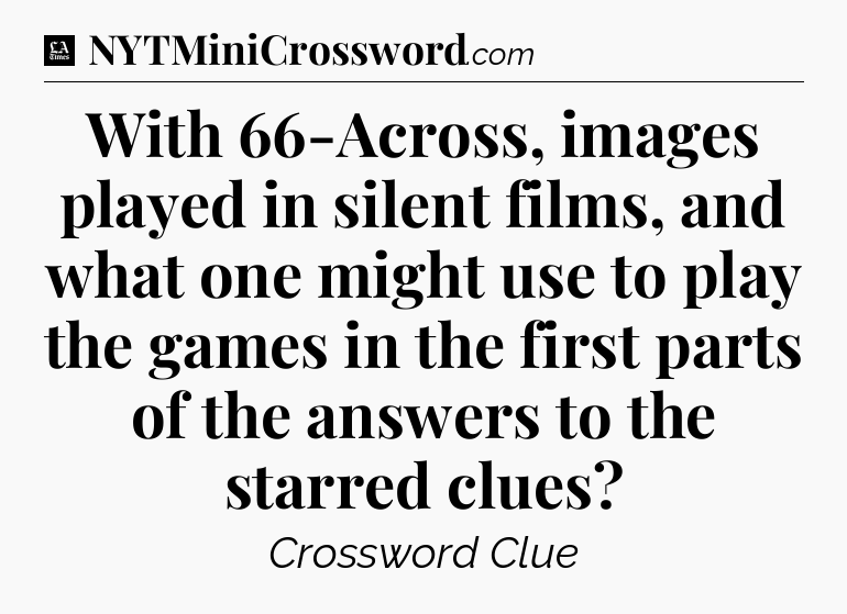 With 66-Across, images played in silent films, and what one might use to play the games in the first parts of the answers to the starred clues - LA Times Crossword