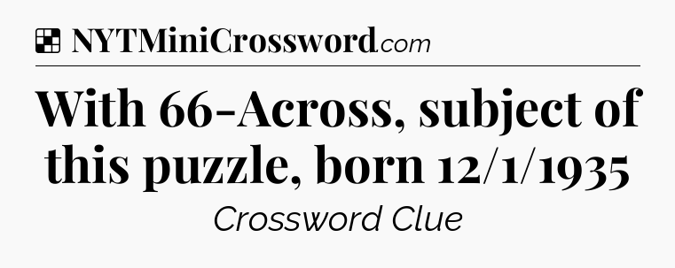 Solution: With 66-Across, subject of this puzzle, born 12/1/1935 - NYT Crossword