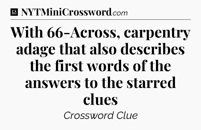 With 66-Across, carpentry adage that also describes the first words of the answers to the starred clues - LA Times Crossword