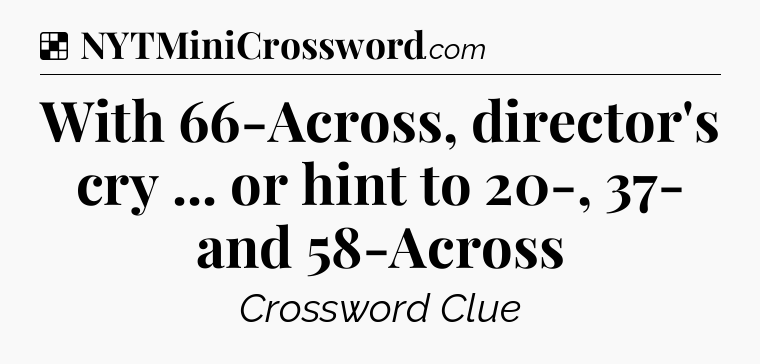 Solution: With 66-Across, director's cry ... or hint to 20-, 37- and 58-Across - NYT Crossword