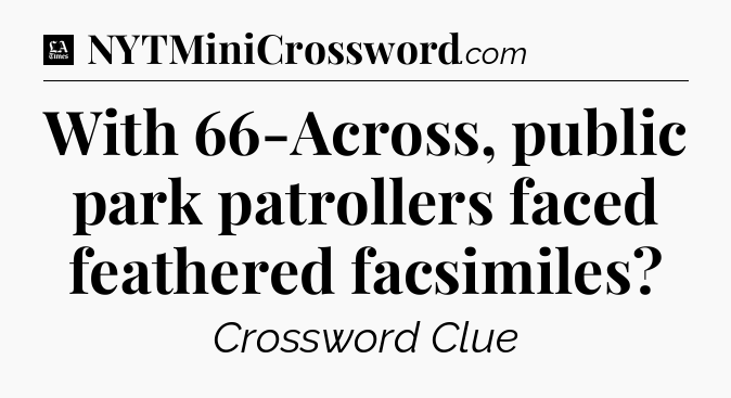 With 66-Across, public park patrollers faced feathered facsimiles - LA Times Crossword