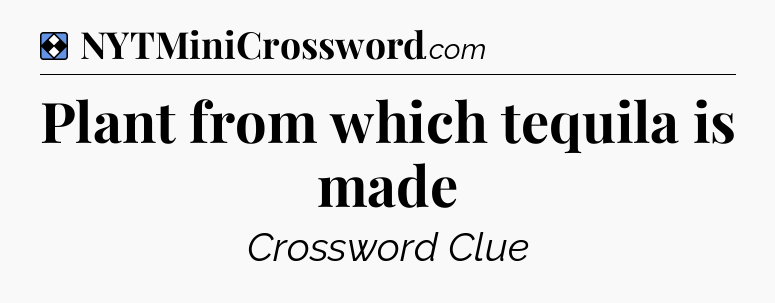 Solution: Plant from which tequila is made - NYT Mini Crossword
