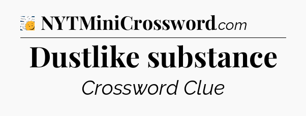 Dustlike substance - 7 Little Words
