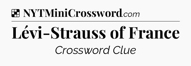 Solution: Lévi-Strauss of France - NYT Crossword