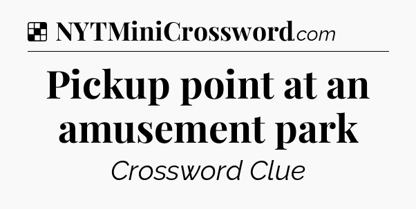 Solution: Pickup point at an amusement park - NYT Crossword