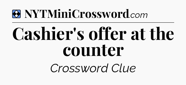 Solution: Cashier's offer at the counter - NYT Mini Crossword
