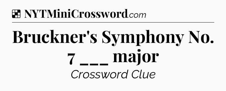 Solution: Bruckner's Symphony No. 7 ___ major - NYT Crossword