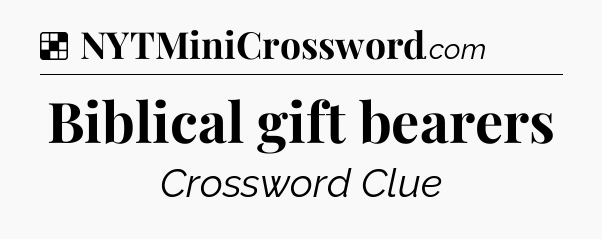 Solution: Biblical gift bearers - NYT Crossword